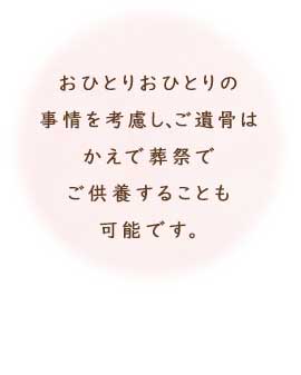 おひとりおひとりの事情を考慮し、ご遺骨はかえで葬祭でご供養することも可能です。